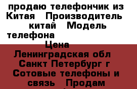 продаю телефончик из Китая › Производитель ­ китай › Модель телефона ­ song eriksson c 5000 › Цена ­ 2 000 - Ленинградская обл., Санкт-Петербург г. Сотовые телефоны и связь » Продам телефон   . Ленинградская обл.